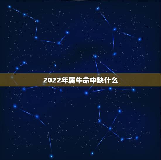 2022年属牛命中缺什么，2022 年属牛女宝取名