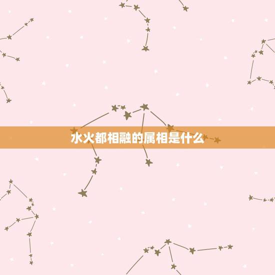 水火都相融的属相是什么，五行属性金木水火土跟12生肖有什么关联知道的人