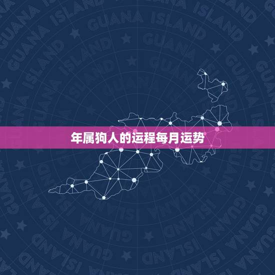 年属狗人的运程每月运势，属狗2021年运势及运程每月运程