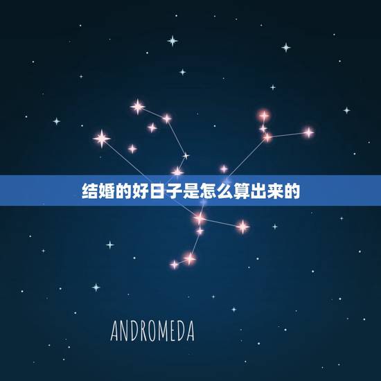 结婚的好日子是怎么算出来的，怎么算结婚黄道吉日？