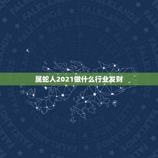 属蛇人2021做什么行业发财，2021蛇人全年运势如何