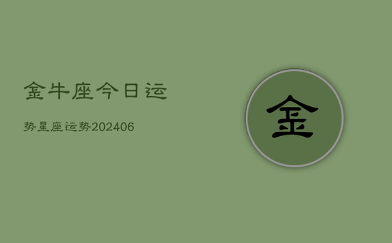金牛座今日运势星座运势(20240605) 金牛座今日运势星座运势(20240605)
