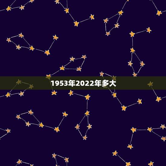 1953年2022年多大，1953年今年多少岁