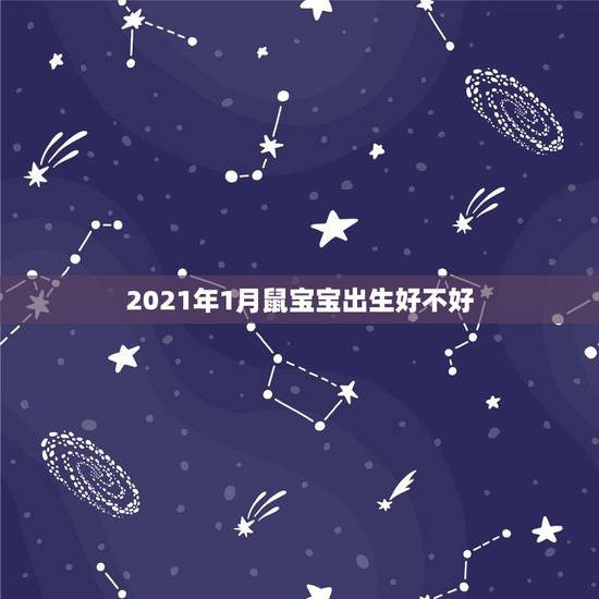 2021年1月鼠宝宝出生好不好,2021年1月份属什么生肖 2021年1月鼠宝宝出生好不好,2021年1月份属什么生肖