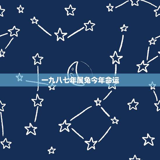 一九八七年属兔今年命运,1987年属兔的一生几个劫 一九八七年属兔今年命运,1987年属兔的一生几个劫