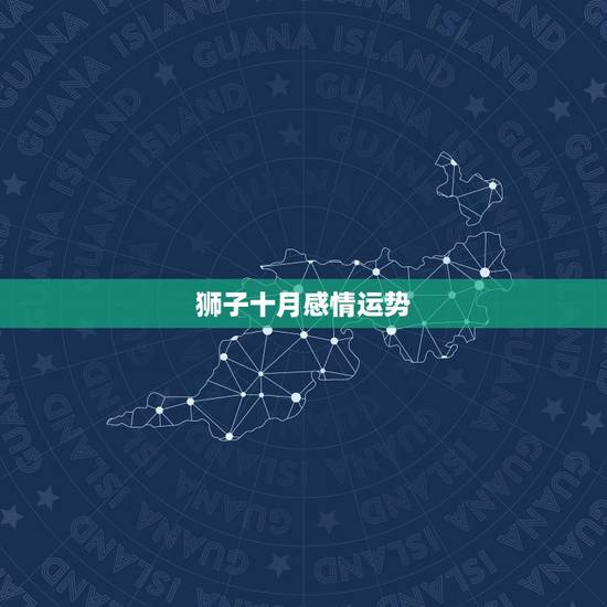 狮子十月感情运势，狮子座会有什么样的爱情？今年的运势怎么样？