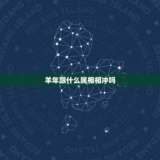 羊年跟什么属相相冲吗,羊和什么属相相冲 羊年跟什么属相相冲吗,羊和什么属相相冲