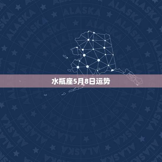 水瓶座5月8日运势,水瓶座的运势怎么样? 水瓶座5月8日运势,水瓶座的运势怎么样?