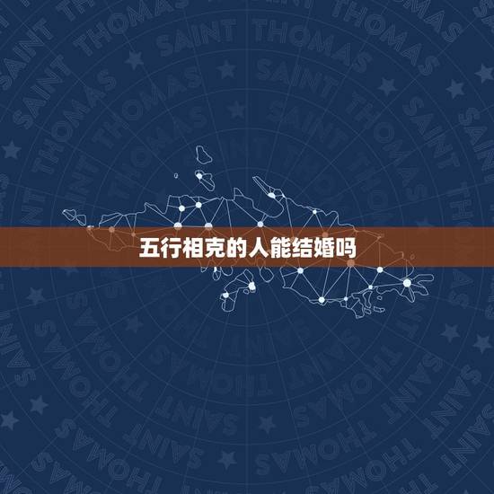 五行相克的人能结婚吗，五行相克的人能在一起吗？