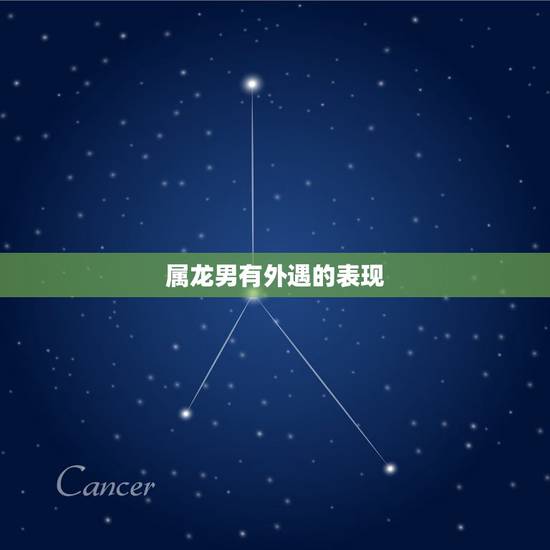 属龙男有外遇的表现，男人出轨后的生理表现