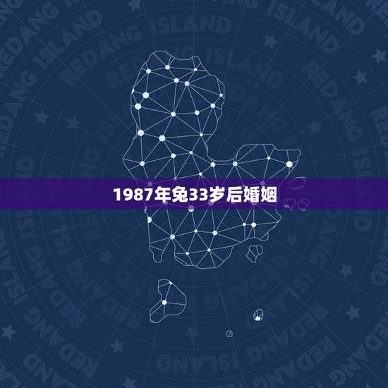 1987年兔33岁后婚姻,1987年属兔的命运和婚姻怎么样? 1987年兔33岁后婚姻,1987年属兔的命运和婚姻怎么样?