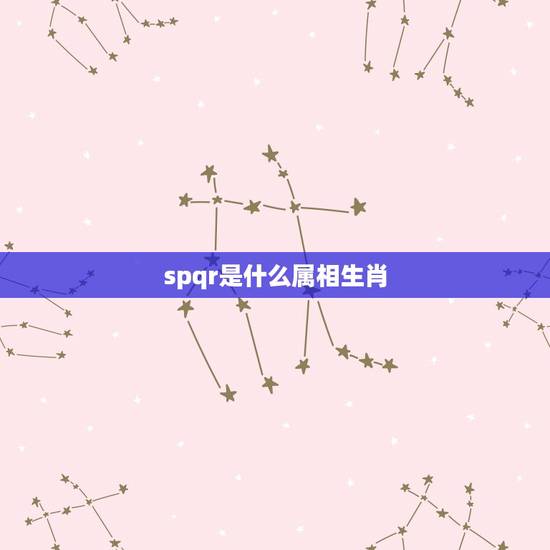 spqr是什么属相生肖,属牛的和什么属相最配 spqr是什么属相生肖,属牛的和什么属相最配
