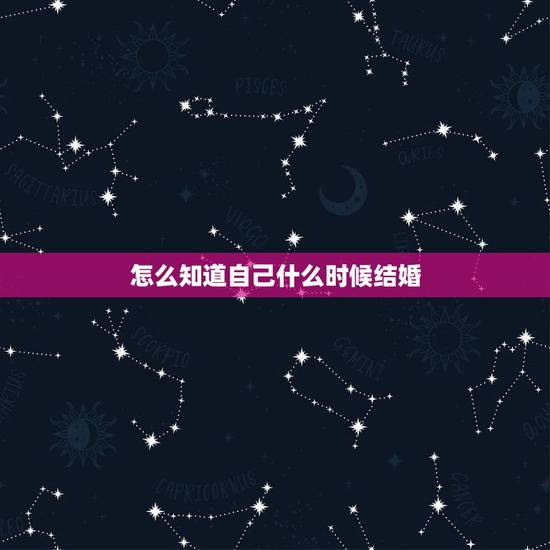 怎么知道自己什么时候结婚,怎样才能知道自己什么时候适合结婚? 怎么知道自己什么时候结婚,怎样才能知道自己什么时候适合结婚?
