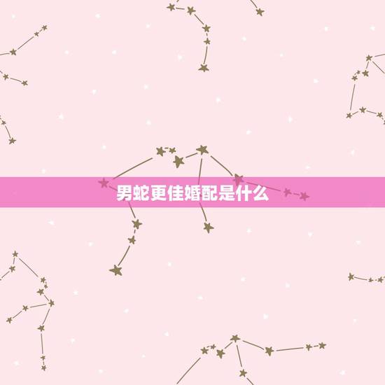 男蛇更佳婚配是什么,鸡和蛇的婚配好不好 男蛇更佳婚配是什么,鸡和蛇的婚配好不好