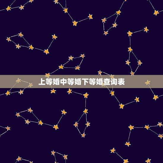 上等婚中等婚下等婚查询表，请问各位大师宫度算命法重要吗？就是说上等婚中