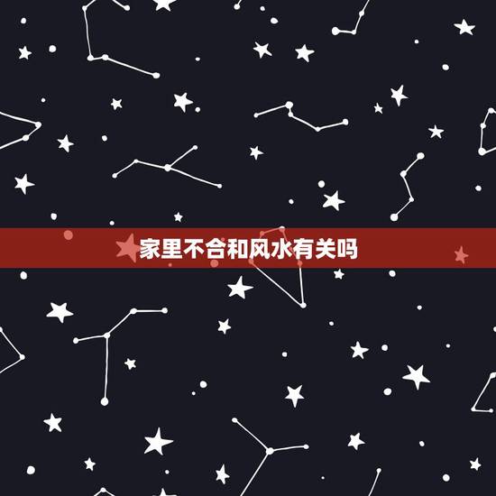 家里不合和风水有关吗，家庭不顺和家里风水有关吗