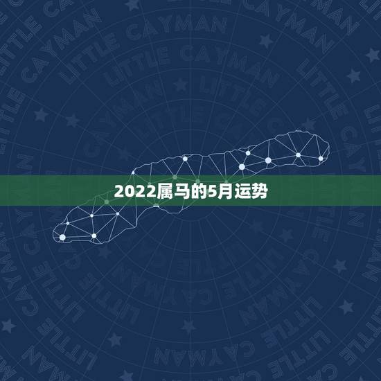 2022属马的5月运势,2021年属马的全年每月运势 2022属马的5月运势,2021年属马的全年每月运势