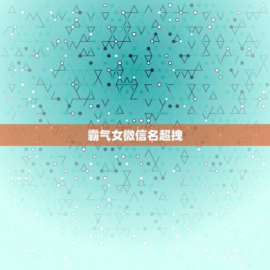 霸气女微信名超拽，女生用的霸气超拽高冷的微信名有哪些？