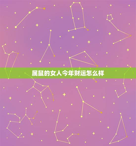 属鼠的女人今年财运怎么样，2022 年属鼠人的每月运势女性