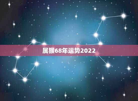 属猴68年运势2022 属猴68年运势2022