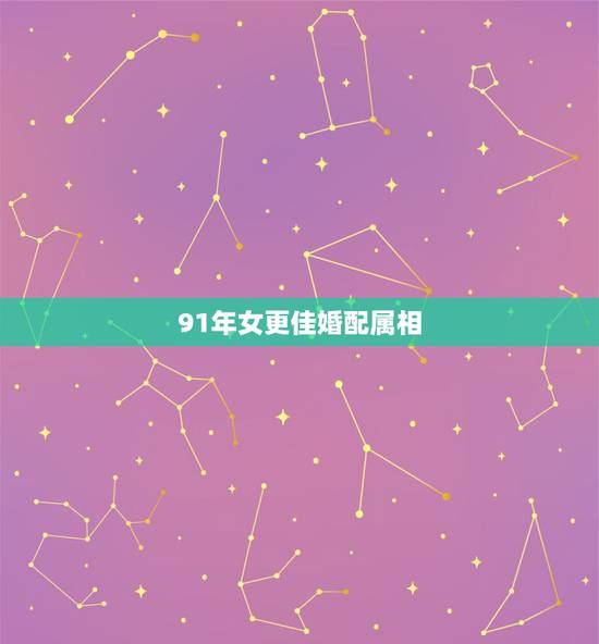 91年女更佳婚配属相,91属羊一生有几次婚姻 91年女更佳婚配属相,91属羊一生有几次婚姻