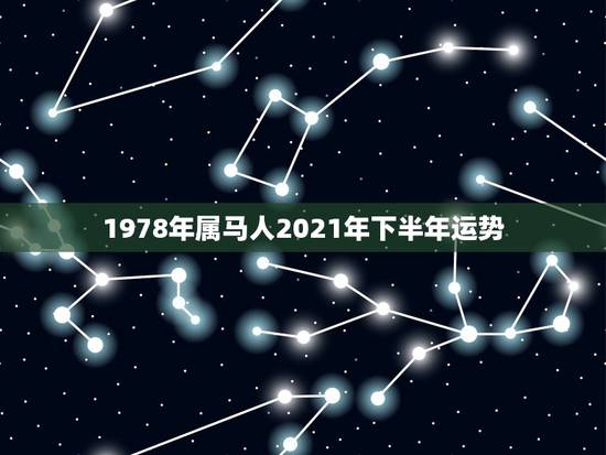 1978年属马人2021年下半年运势，1978年属马男人2021年运势