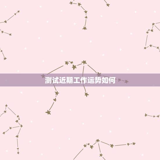测试近期工作运势如何，测自己最近的运气如何
