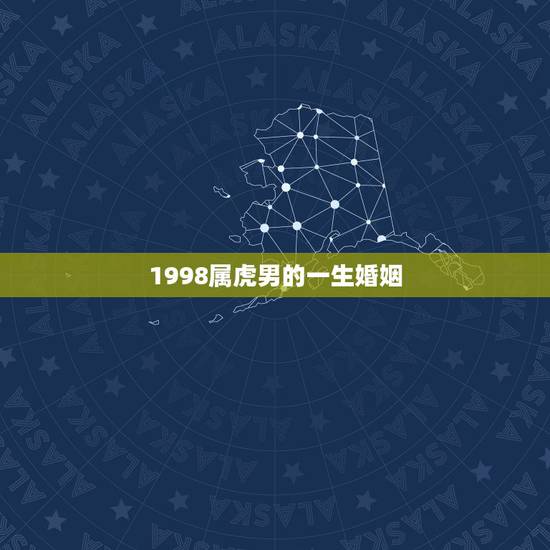 1998属虎男的一生婚姻,1998年属虎男的婚姻姻缘 1998属虎男的一生婚姻,1998年属虎男的婚姻姻缘