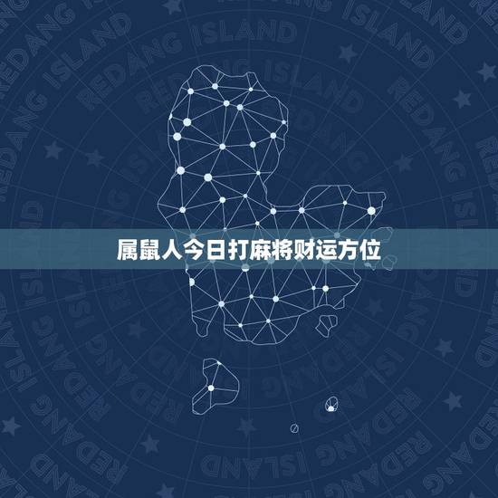 属鼠人今日打麻将财运方位，属羊人今天打麻将运气怎么样