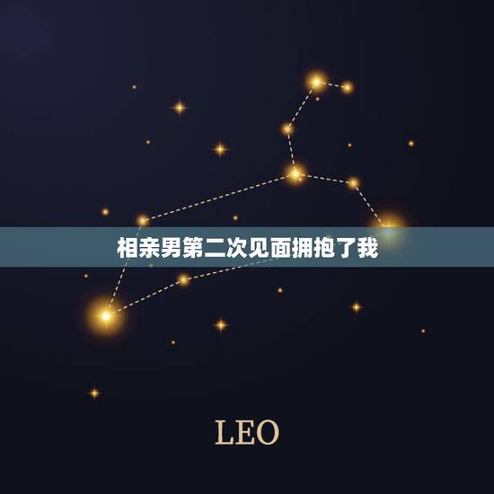 相亲男第二次见面拥抱了我,相亲男见面第二次就抱我,这样好吗? 相亲男第二次见面拥抱了我,相亲男见面第二次就抱我,这样好吗?
