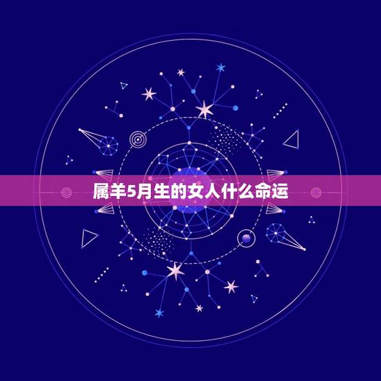 属羊5月生的女人什么命运，2022 年农历5月羊