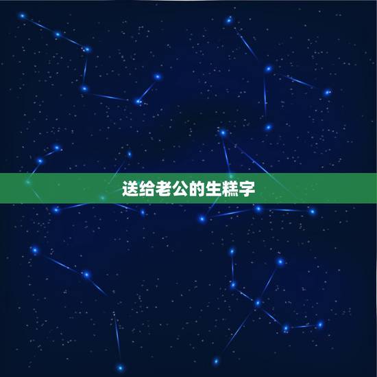 送给老公的生糕字，老公生日送蛋糕写什么字