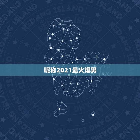 昵称2021最火爆男，2021最火的网名男生