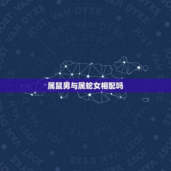 属鼠男与属蛇女相配吗，男属鼠女属蛇配吗 详细