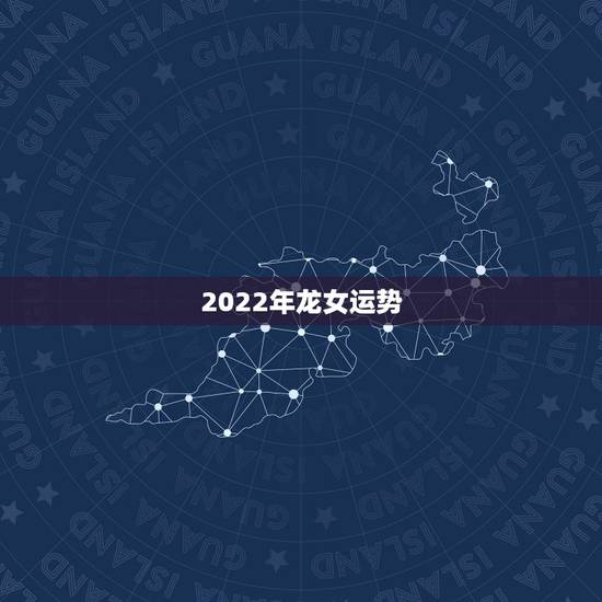 2022年龙女运势，88龙女2022年运势及运程