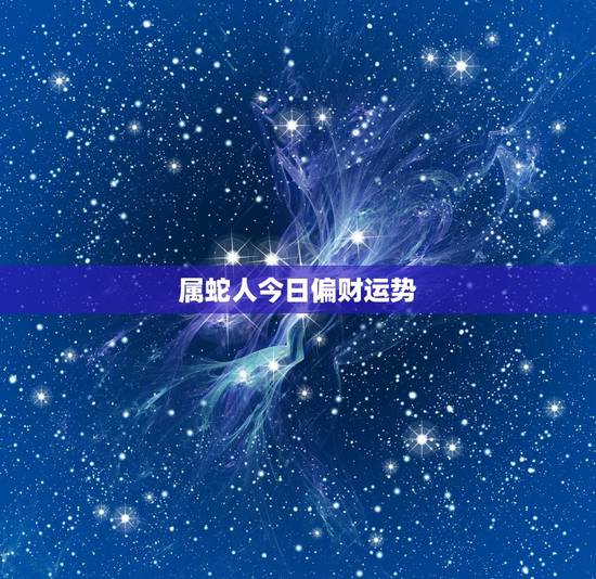 属蛇人今日偏财运势，属蛇什么日子偏财运更好