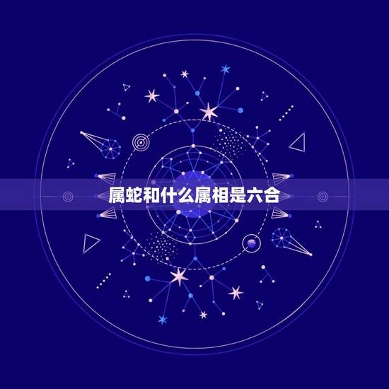 属蛇和什么属相是六合，属蛇与什么属相合财