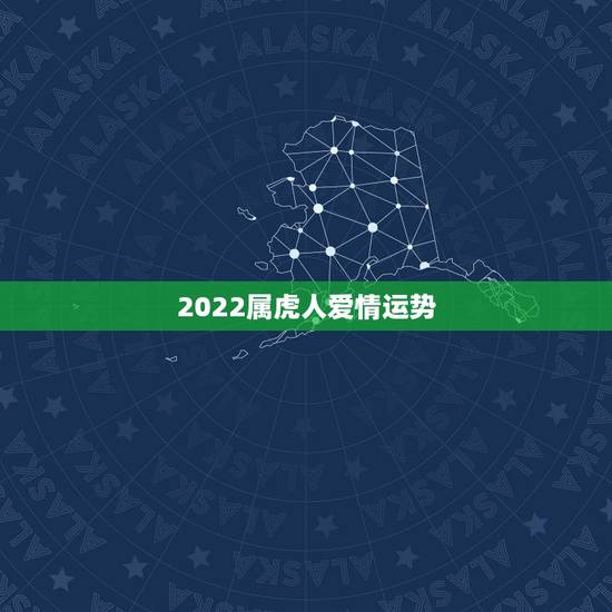 2022属虎人爱情运势,2021年属虎人的全年运势女 2022属虎人爱情运势,2021年属虎人的全年运势女