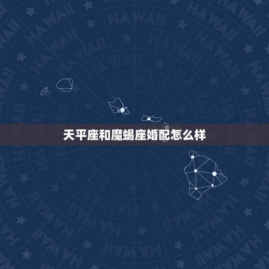 天平座和魔蝎座婚配怎么样,天秤座和摩羯座分别与什么星座相配? 天平座和魔蝎座婚配怎么样,天秤座和摩羯座分别与什么星座相配?