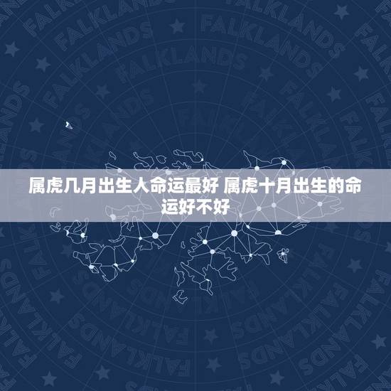 属虎几月出生人命运最好 属虎十月出生的命运好不好 属虎几月出生人命运最好 属虎十月出生的命运好不好