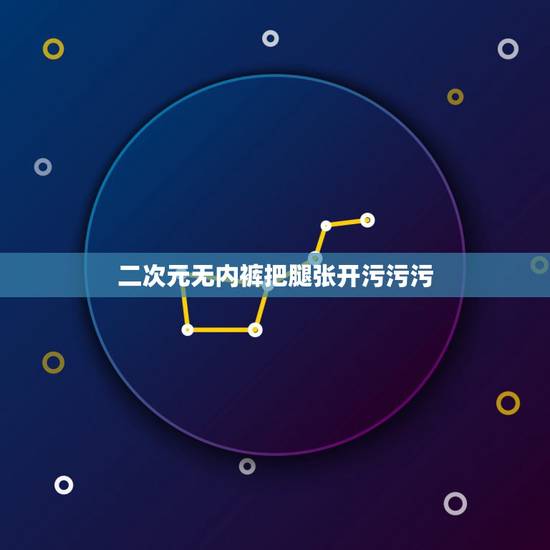 二次元无内裤把腿张开污污污,二次元比较污的情头 二次元无内裤把腿张开污污污,二次元比较污的情头