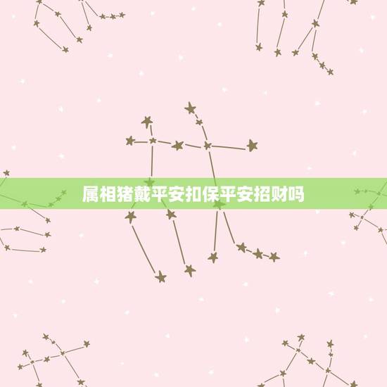 属相猪戴平安扣保平安招财吗,男士属猪和田玉皮带什么样的适合,又招财又辟 属相猪戴平安扣保平安招财吗,男士属猪和田玉皮带什么样的适合,又招财又辟
