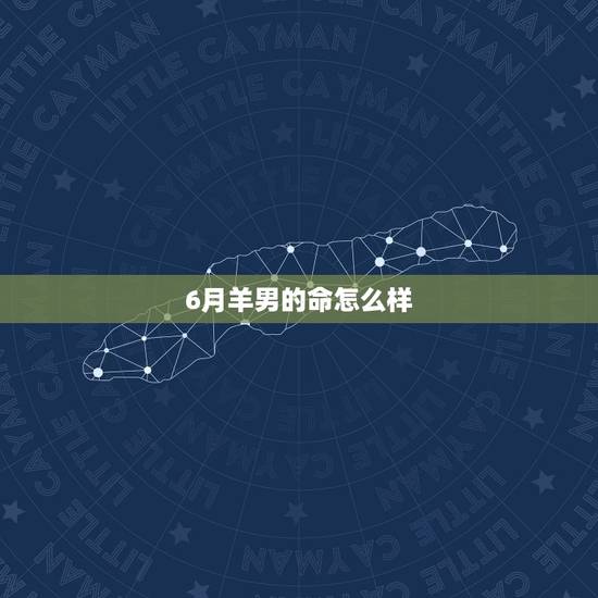 6月羊男的命怎么样,5月出生的羊女命好不好 6月羊男的命怎么样,5月出生的羊女命好不好