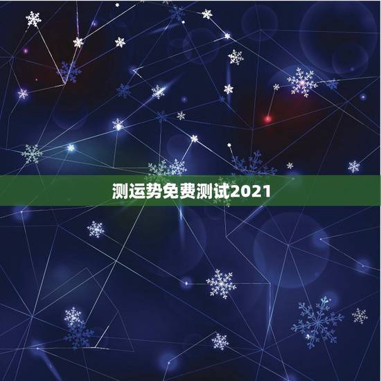测运势免费测试2021，测测你2021年你将走什么运