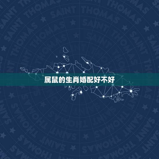 属鼠的生肖婚配好不好，属鼠的属相婚配表，属鼠和什么属相最配