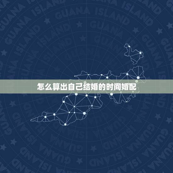 怎么算出自己结婚的时间婚配,如何算两个人合婚后结婚的日,子 怎么算出自己结婚的时间婚配,如何算两个人合婚后结婚的日,子