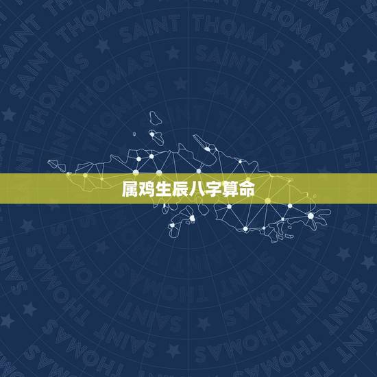 属鸡生辰八字算命,属鸡的八字命怎么样 属鸡生辰八字算命,属鸡的八字命怎么样