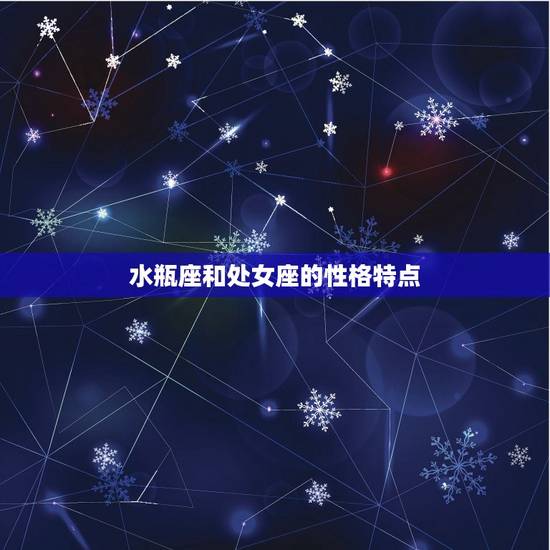 水瓶座和处女座的性格特点 水瓶座和处女座的性格特点