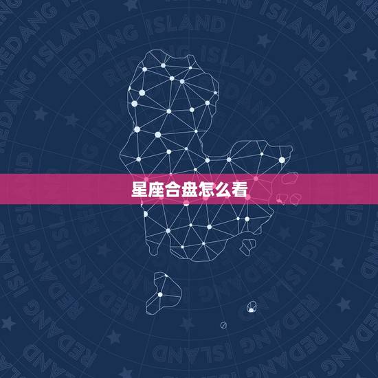 星座合盘怎么看,星座合盘解析 星座合盘怎么看,星座合盘解析
