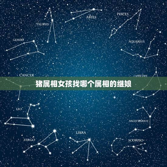 猪属相女孩找哪个属相的继娘,属羊的女孩和什么属相的男孩最合适 猪属相女孩找哪个属相的继娘,属羊的女孩和什么属相的男孩最合适